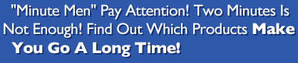 Minute Men Pay Attention! Two Minutes IS NOT Enough! Find Out Which Products Make You Go a Long Time!